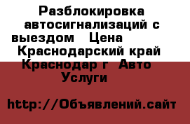 Разблокировка автосигнализаций с выездом › Цена ­ 1 000 - Краснодарский край, Краснодар г. Авто » Услуги   